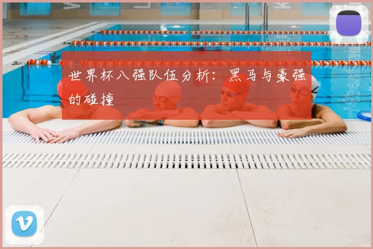 世界杯八强队伍分析：黑马与豪强的碰撞