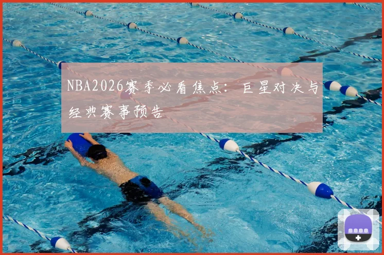 NBA2026赛季必看焦点:巨星对决与经典赛事预告