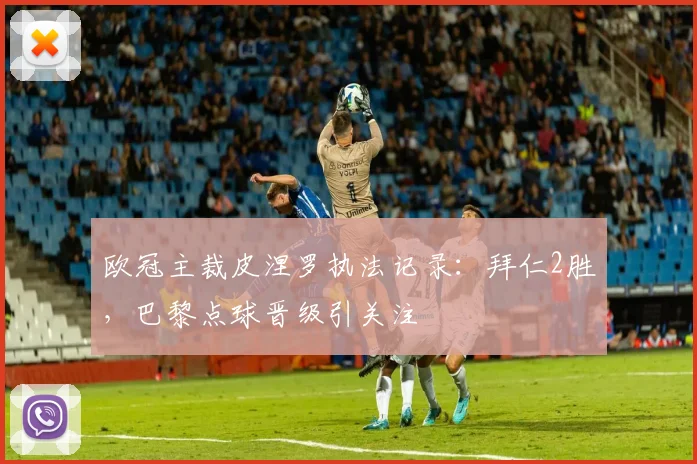 欧冠主裁皮涅罗执法记录：拜仁2胜，巴黎点球晋级引关注