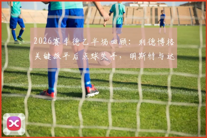 2026赛季德乙半场回顾：利德博格关键扳平后点球失手，明斯特与达姆施塔特1-1暂平，场上局势全解析