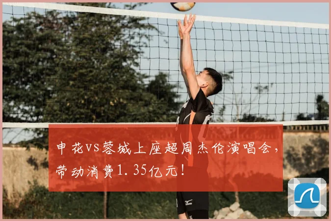 申花vs蓉城上座超周杰伦演唱会，带动消费1.35亿元！
