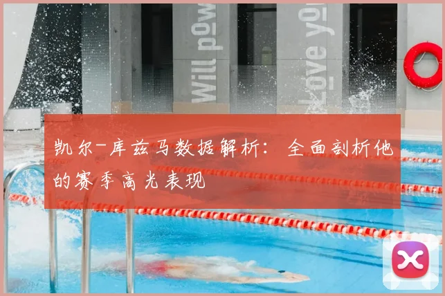 凯尔-库兹马数据解析:全面剖析他的赛季高光表现
