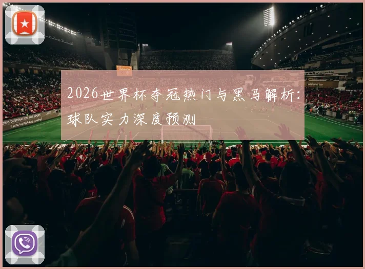 2026世界杯夺冠热门与黑马解析:球队实力深度预测