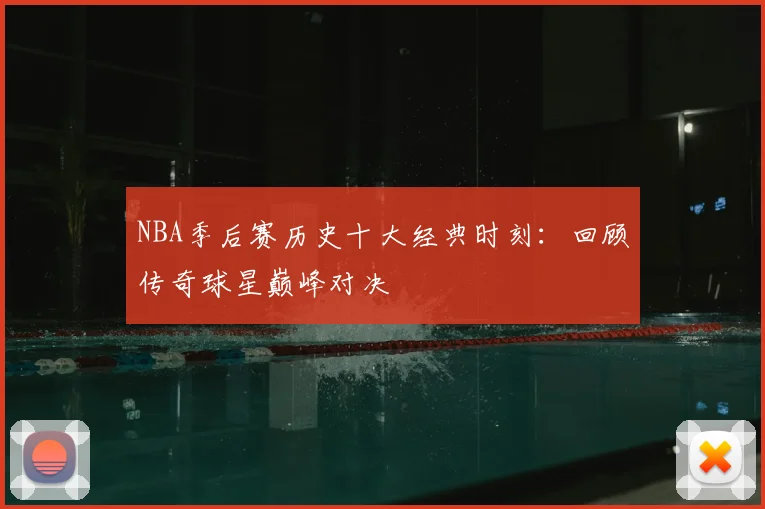 NBA季后赛历史十大经典时刻:回顾传奇球星巅峰对决